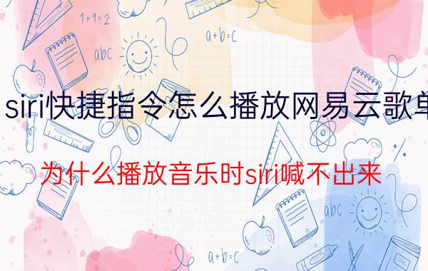 siri快捷指令怎么播放网易云歌单 为什么播放音乐时siri喊不出来？